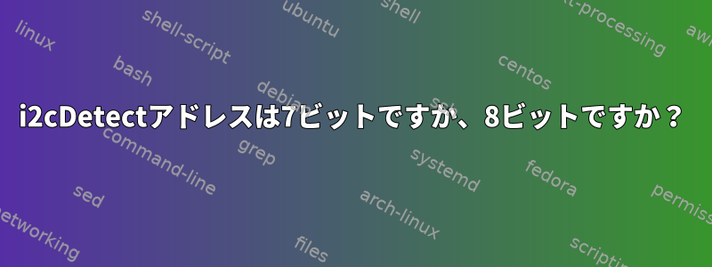 i2cDetectアドレスは7ビットですか、8ビットですか？