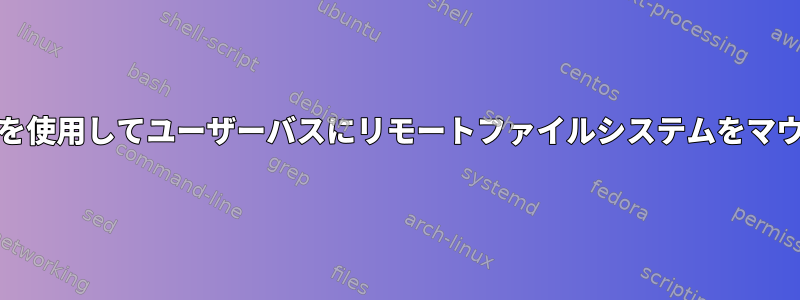 systemdを使用してユーザーバスにリモートファイルシステムをマウントする