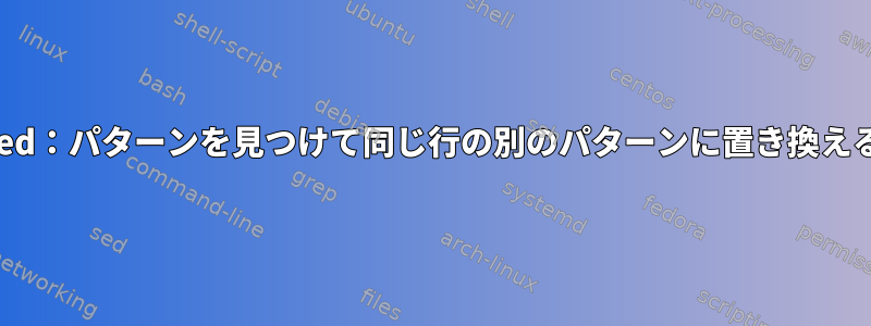 sed：パターンを見つけて同じ行の別のパターンに置き換える