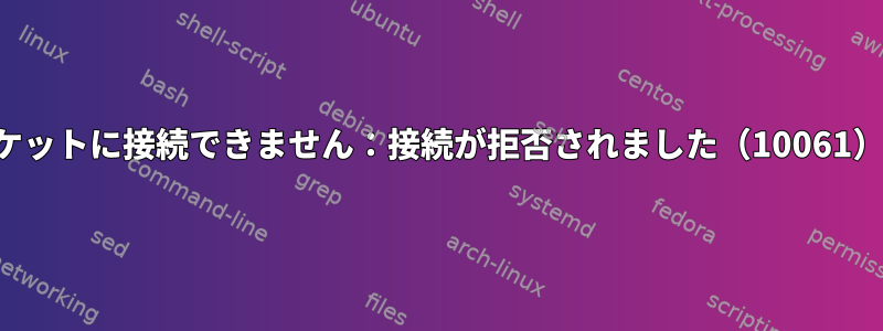 ソケットに接続できません：接続が拒否されました（10061）。