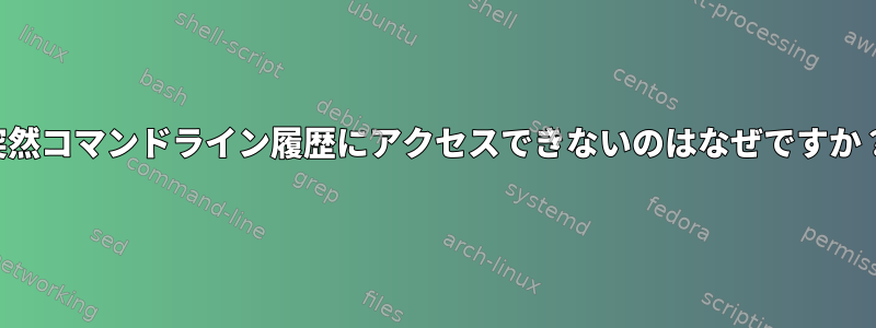 突然コマンドライン履歴にアクセスできないのはなぜですか？