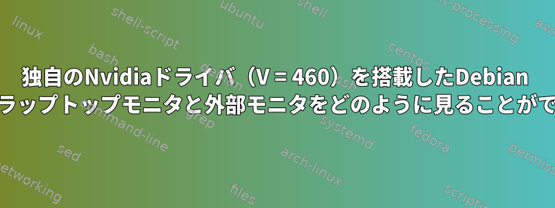 独自のNvidiaドライバ（V = 460）を搭載したDebian 10で、私のラップトップモニタと外部モニタをどのように見ることができますか？