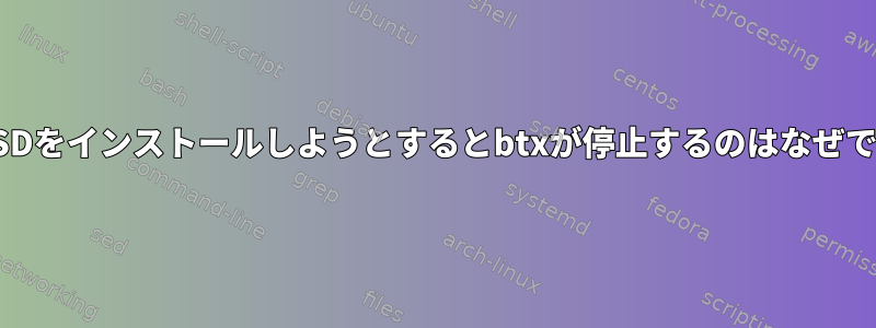 FreeBSDをインストールしようとするとbtxが停止するのはなぜですか？