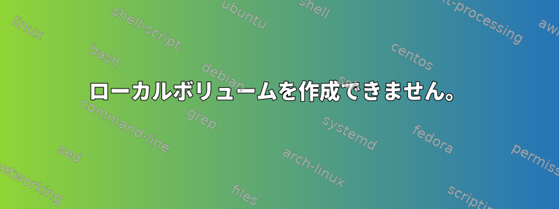 ローカルボリュームを作成できません。