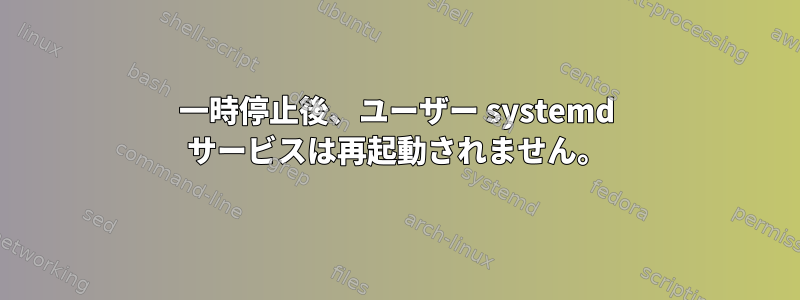 一時停止後、ユーザー systemd サービスは再起動されません。