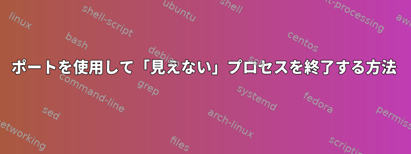 ポートを使用して「見えない」プロセスを終了する方法