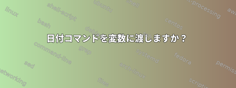 日付コマンドを変数に渡しますか？