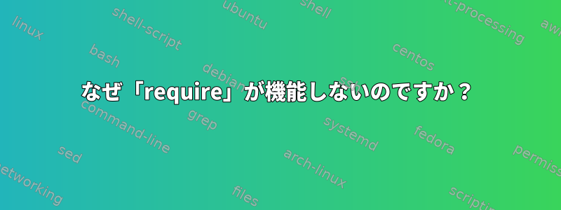 なぜ「require」が機能しないのですか？