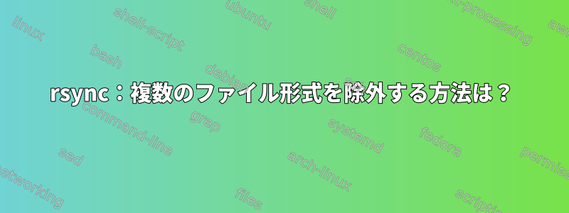 rsync：複数のファイル形式を除外する方法は？