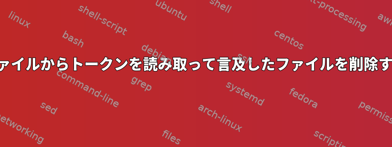 入力ファイルからトークンを読み取って言及したファイルを削除する方法