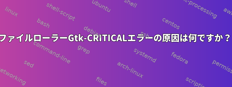 ファイルローラーGtk-CRITICALエラーの原因は何ですか？