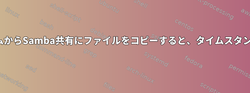 他のLinuxシステムからSamba共有にファイルをコピーすると、タイムスタンプが失われます。