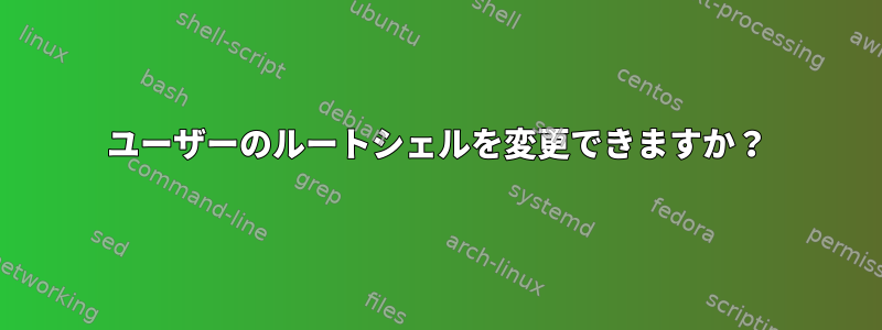 ユーザーのルートシェルを変更できますか？