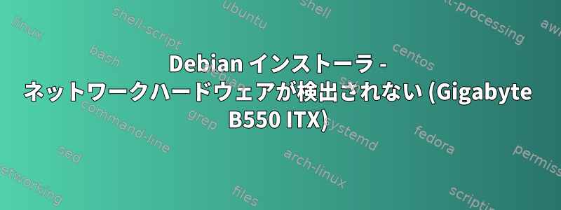 Debian インストーラ - ネットワークハードウェアが検出されない (Gigabyte B550 ITX)