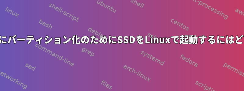 残りのデータを壊さずにパーティション化のためにSSDをLinuxで起動するにはどうすればよいですか？