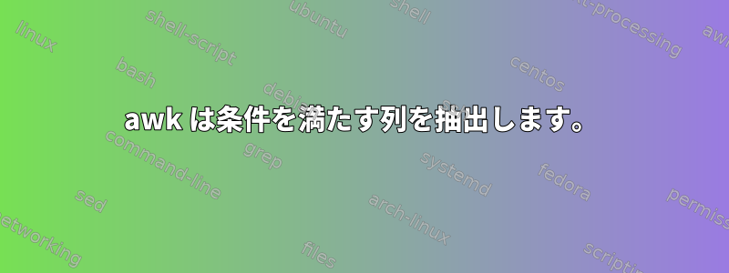 awk は条件を満たす列を抽出します。