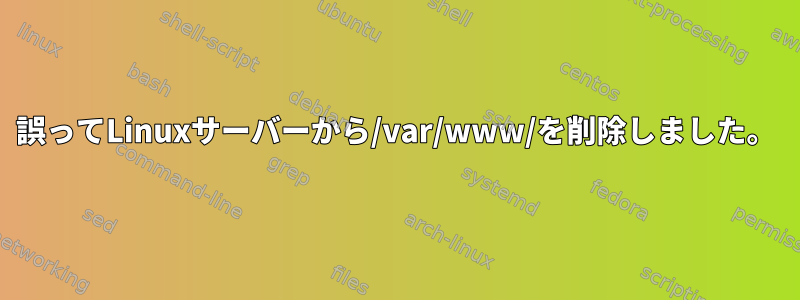 誤ってLinuxサーバーから/var/www/を削除しました。