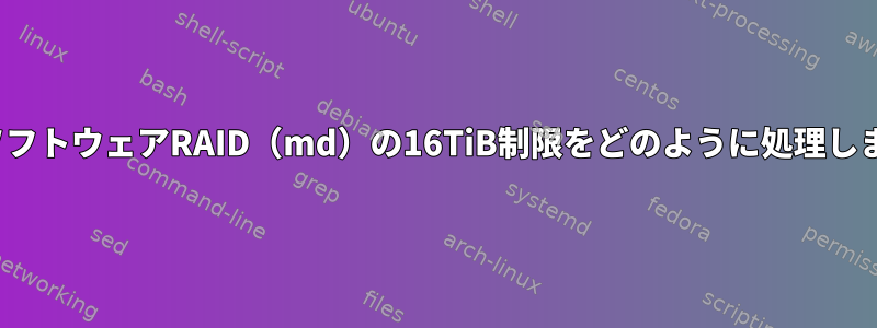 LinuxソフトウェアRAID（md）の16TiB制限をどのように処理しますか？