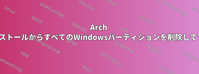 Arch LinuxインストールからすべてのWindowsパーティションを削除してマージする