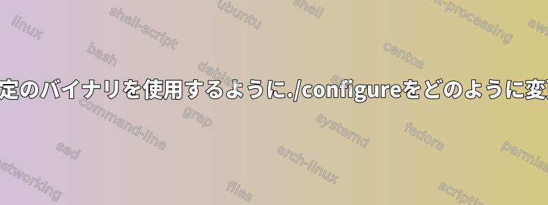 /usr/binで特定のバイナリを使用するように./configureをどのように変更しますか？