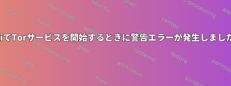 KaliでTorサービスを開始するときに警告エラーが発生しました。