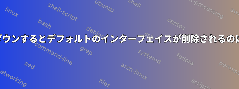 エイリアスをダウンするとデフォルトのインターフェイスが削除されるのはなぜですか？