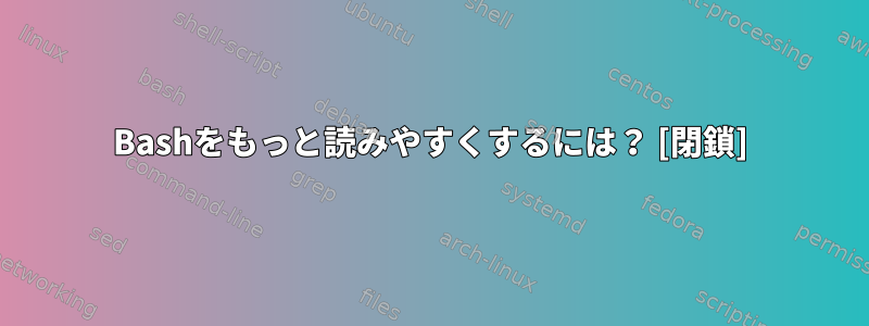 Bashをもっと読みやすくするには？ [閉鎖]