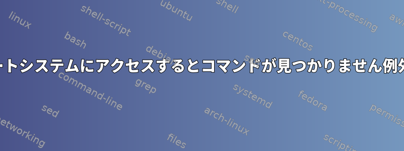 SSH経由でリモートシステムにアクセスするとコマンドが見つかりません例外が発生します。