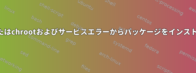 ルートリカバリまたはchrootおよびサービスエラーからパッケージをインストールできません。