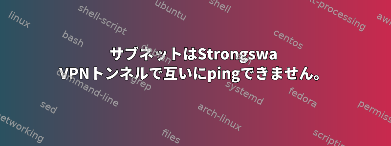 サブネットはStrongswa VPNトンネルで互いにpingできません。