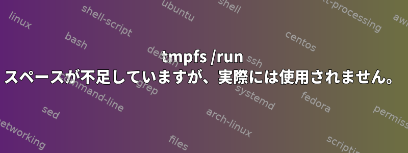 tmpfs /run スペースが不足していますが、実際には使用されません。