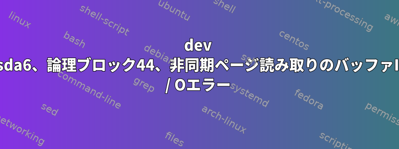 dev sda6、論理ブロック44、非同期ページ読み取りのバッファI / Oエラー