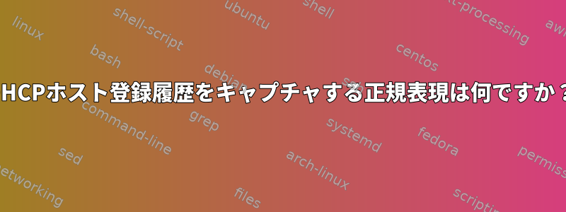 DHCPホスト登録履歴をキャプチャする正規表現は何ですか？