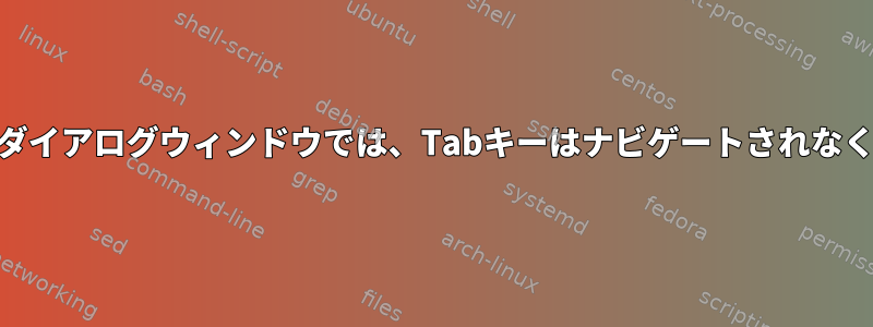 Xfce：一部のダイアログウィンドウでは、Tabキーはナビゲートされなくなりました。