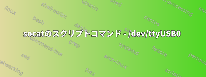 socatのスクリプトコマンド - /dev/ttyUSB0