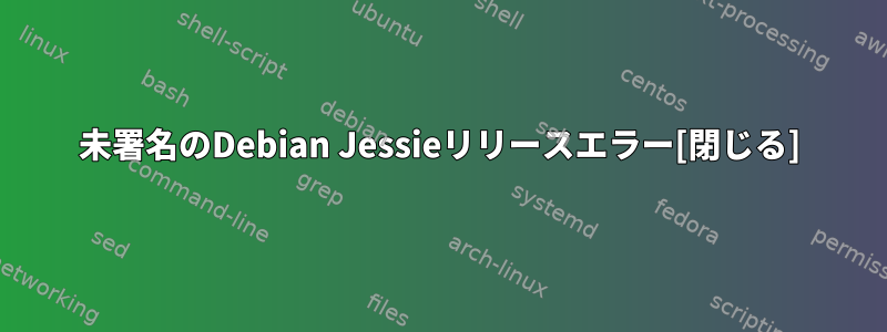 未署名のDebian Jessieリリースエラー[閉じる]