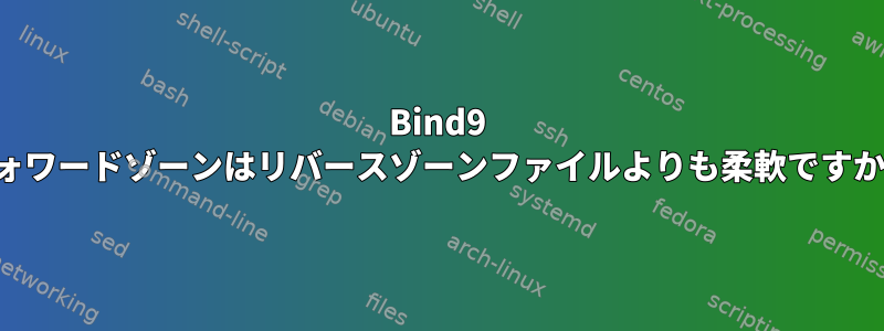 Bind9 フォワードゾーンはリバースゾーンファイルよりも柔軟ですか？