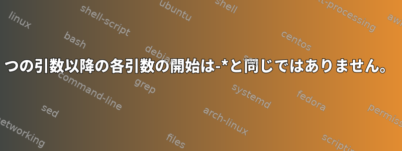 1つの引数以降の各引数の開始は-*と同じではありません。