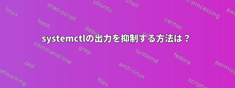 systemctlの出力を抑制する方法は？