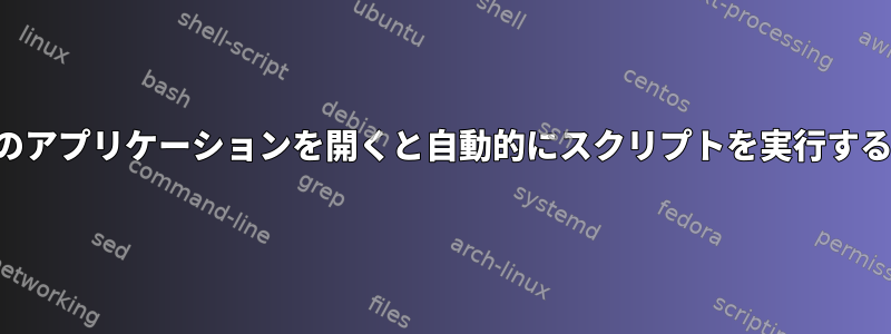 特定のアプリケーションを開くと自動的にスクリプトを実行する方法