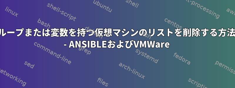 ループまたは変数を持つ仮想マシンのリストを削除する方法 - ANSIBLEおよびVMWare