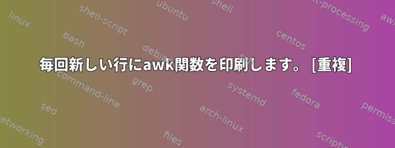 毎回新しい行にawk関数を印刷します。 [重複]