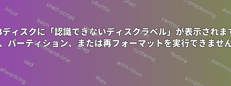 USBディスクに「認識できないディスクラベル」が表示されます。 dd、パーティション、または再フォーマットを実行できません。