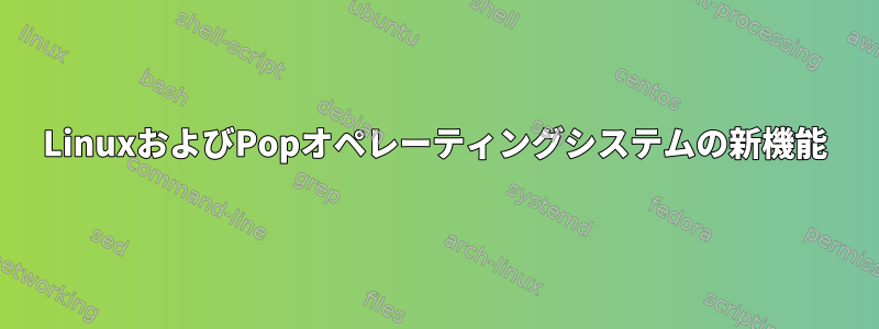 LinuxおよびPopオペレーティングシステムの新機能