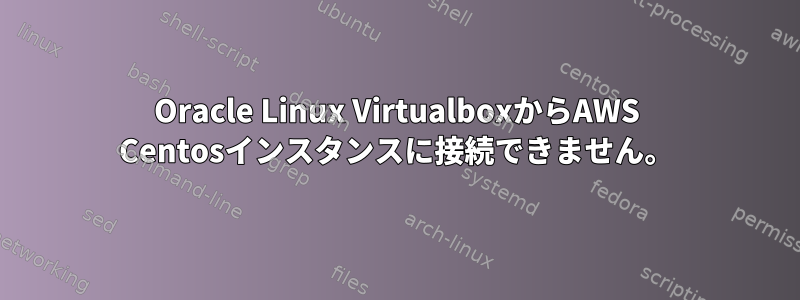 Oracle Linux VirtualboxからAWS Centosインスタンスに接続できません。