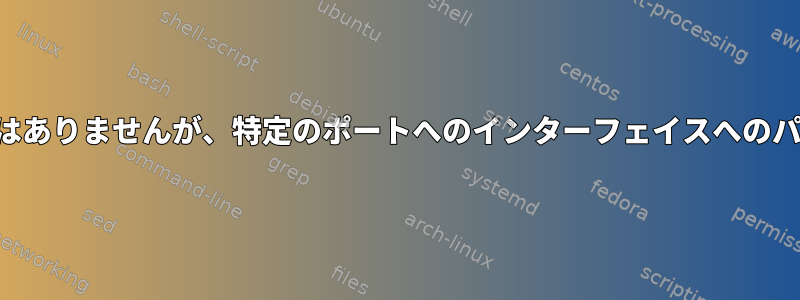 ホストへのパスはありませんが、特定のポートへのインターフェイスへのパスはあります。