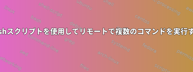 bashスクリプトを使用してリモートで複数のコマンドを実行する