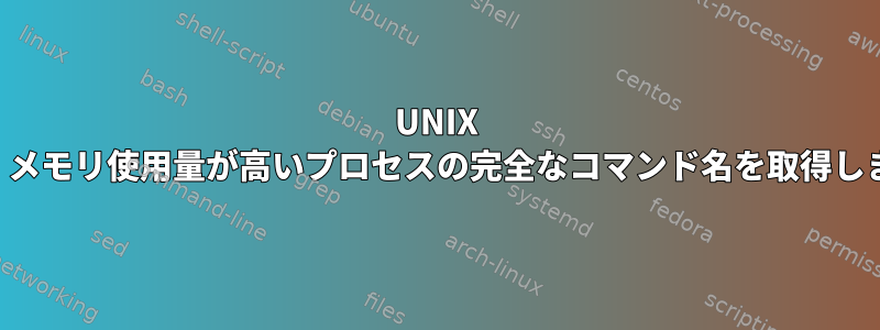 UNIX では、メモリ使用量が高いプロセスの完全なコマンド名を取得します。