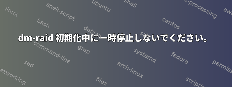 dm-raid 初期化中に一時停止しないでください。