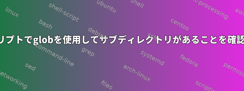 スクリプトでglobを使用してサブディレクトリがあることを確認する